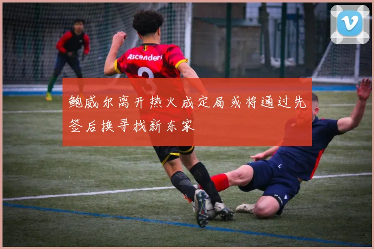 鲍威尔离开热火成定局或将通过先签后换寻找新东家