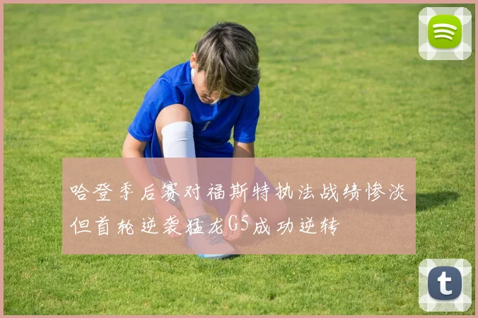 哈登季后赛对福斯特执法战绩惨淡但首轮逆袭猛龙G5成功逆转