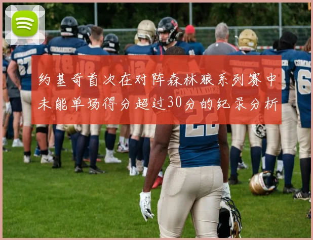 约基奇首次在对阵森林狼系列赛中未能单场得分超过30分的纪录分析