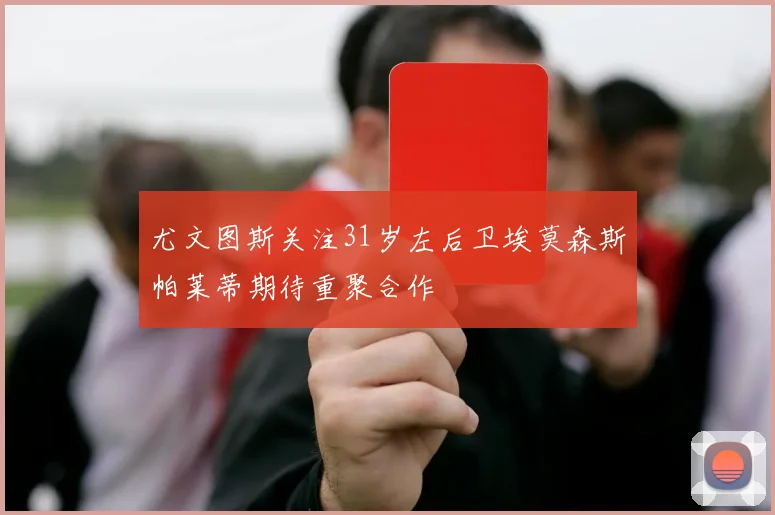 尤文图斯关注31岁左后卫埃莫森斯帕莱蒂期待重聚合作