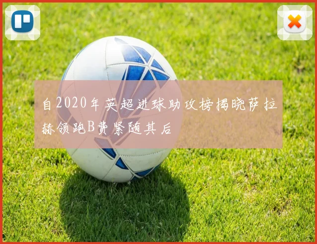 自2020年英超进球助攻榜揭晓萨拉赫领跑B费紧随其后