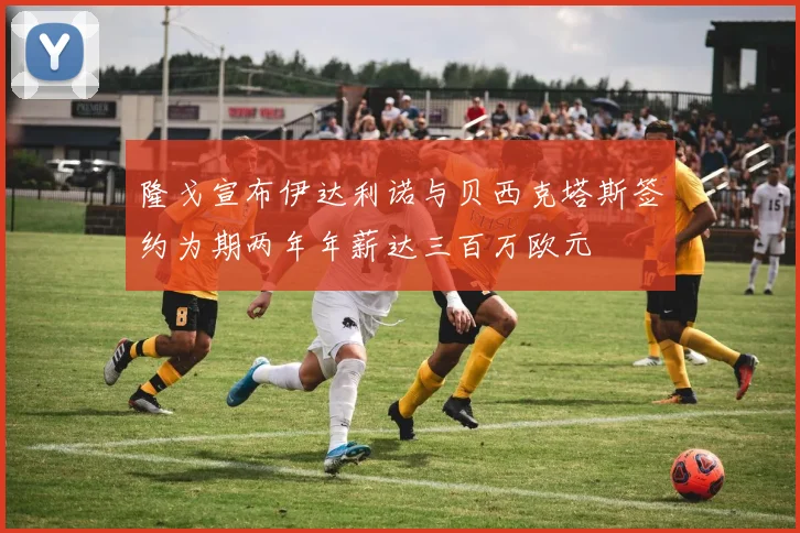 隆戈宣布伊达利诺与贝西克塔斯签约为期两年年薪达三百万欧元