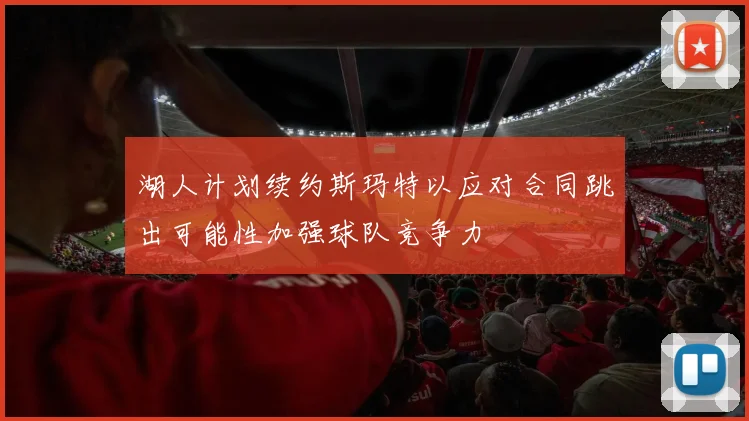 湖人计划续约斯玛特以应对合同跳出可能性加强球队竞争力